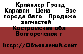 Крайслер Гранд Караван › Цена ­ 1 - Все города Авто » Продажа запчастей   . Костромская обл.,Волгореченск г.